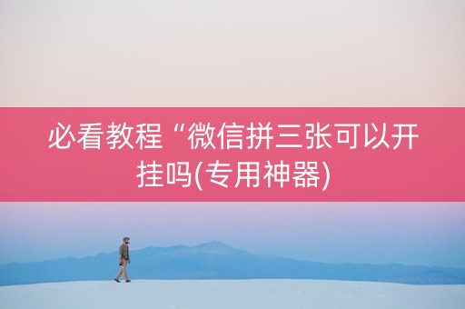 必看教程“微信拼三张可以开挂吗(专用神器)