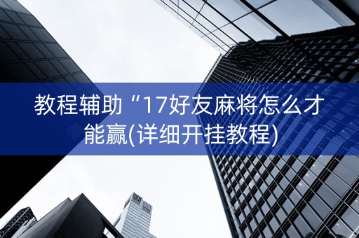 教程辅助“17好友麻将怎么才能赢(详细开挂教程)