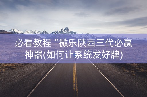 必看教程“微乐陕西三代必赢神器(如何让系统发好牌)