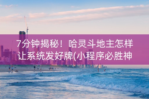 7分钟揭秘！哈灵斗地主怎样让系统发好牌(小程序必胜神器)