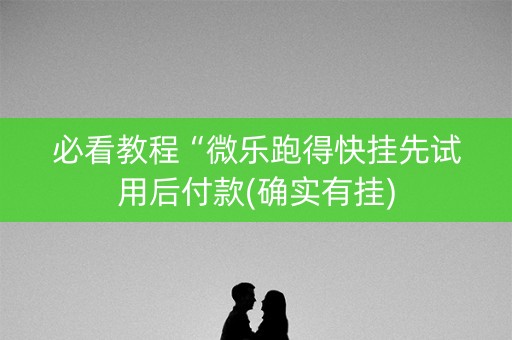必看教程“微乐跑得快挂先试用后付款(确实有挂)