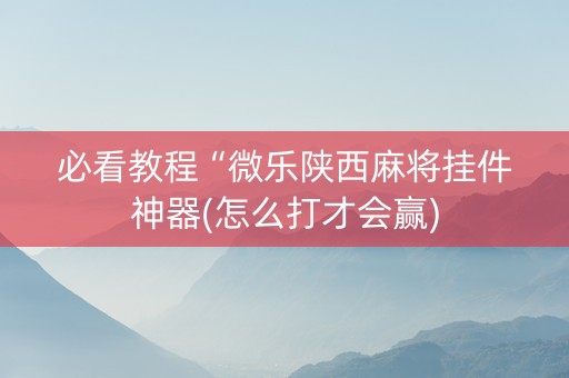 必看教程“微乐陕西麻将挂件神器(怎么打才会赢)