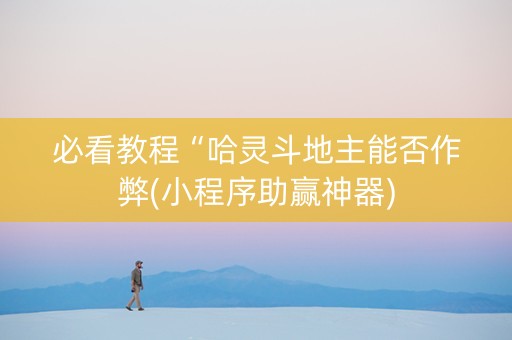 必看教程“哈灵斗地主能否作弊(小程序助赢神器)