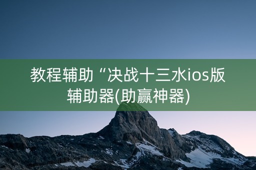 教程辅助“决战十三水ios版辅助器(助赢神器)