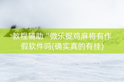教程辅助“微乐捉鸡麻将有作假软件吗(确实真的有挂)