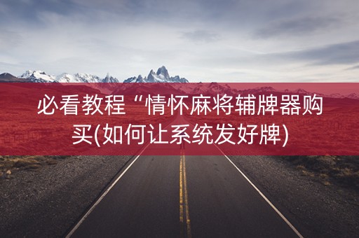 必看教程“情怀麻将辅牌器购买(如何让系统发好牌)