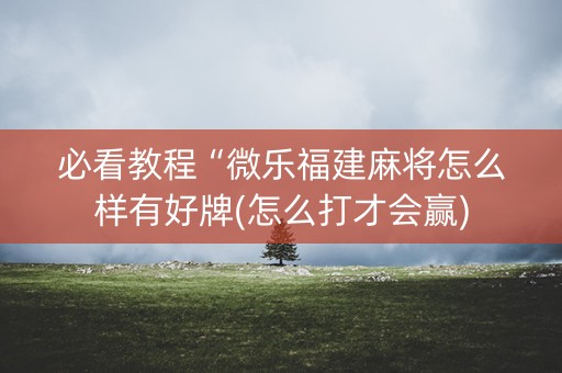 必看教程“微乐福建麻将怎么样有好牌(怎么打才会赢)