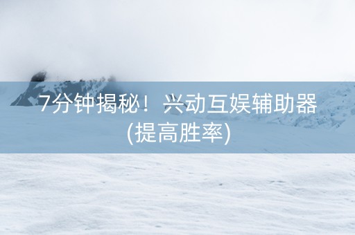 7分钟揭秘！兴动互娱辅助器(提高胜率)