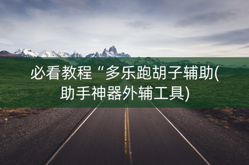 必看教程“多乐跑胡子辅助(助手神器外辅工具)