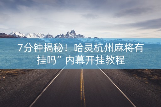 7分钟揭秘！哈灵杭州麻将有挂吗”内幕开挂教程
