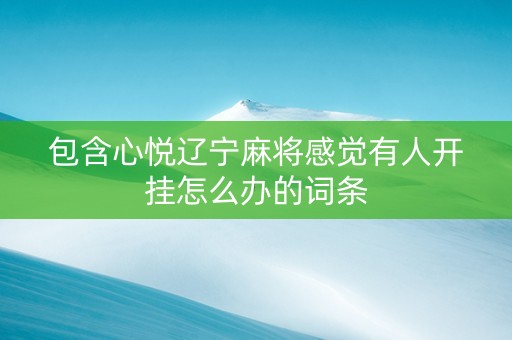 包含心悦辽宁麻将感觉有人开挂怎么办的词条