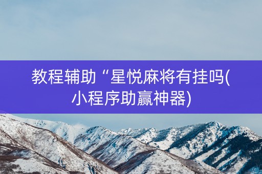 教程辅助“星悦麻将有挂吗(小程序助赢神器)