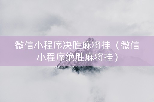 微信小程序决胜麻将挂（微信小程序绝胜麻将挂）