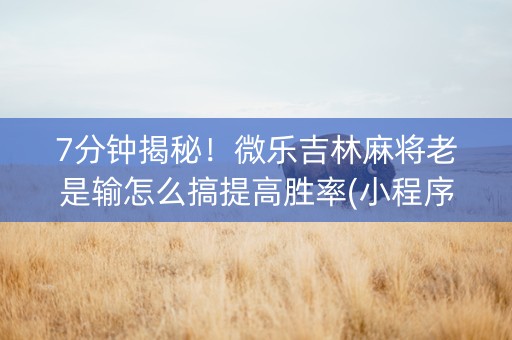 7分钟揭秘！微乐吉林麻将老是输怎么搞提高胜率(小程序提高胜率)