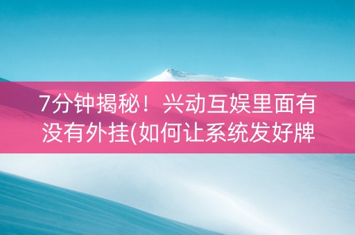7分钟揭秘！兴动互娱里面有没有外挂(如何让系统发好牌)