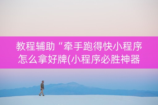 教程辅助“牵手跑得快小程序怎么拿好牌(小程序必胜神器)