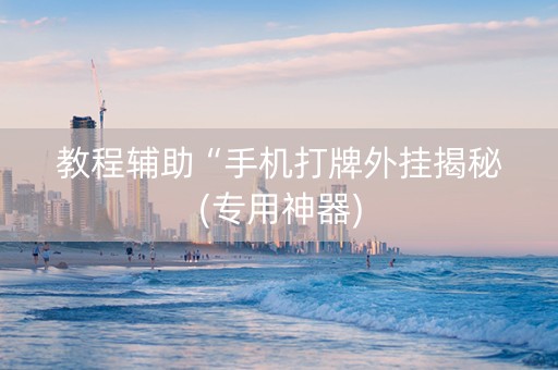 教程辅助“手机打牌外挂揭秘(专用神器)