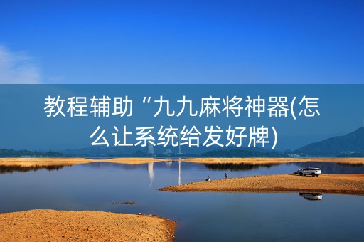 教程辅助“九九麻将神器(怎么让系统给发好牌)