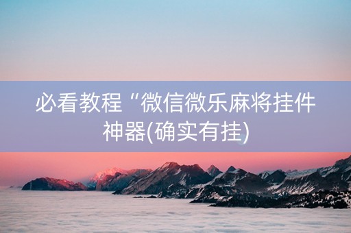 必看教程“微信微乐麻将挂件神器(确实有挂)