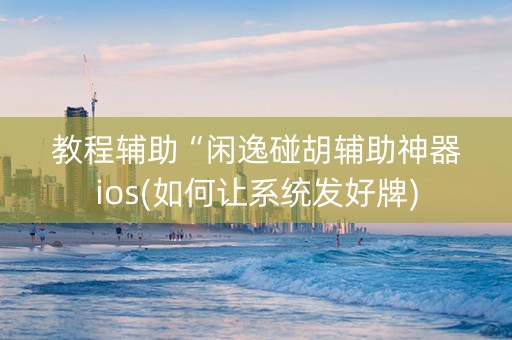 教程辅助“闲逸碰胡辅助神器ios(如何让系统发好牌)