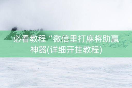 必看教程“微信里打麻将助赢神器(详细开挂教程)