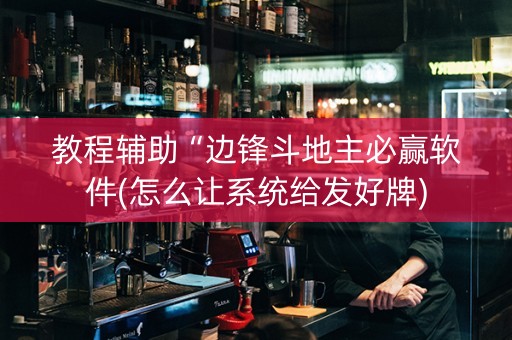 教程辅助“边锋斗地主必赢软件(怎么让系统给发好牌)
