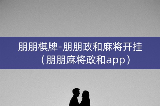 朋朋棋牌-朋朋政和麻将开挂（朋朋麻将政和app）