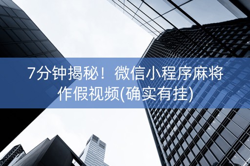 7分钟揭秘！微信小程序麻将作假视频(确实有挂)