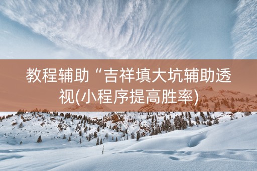 教程辅助“吉祥填大坑辅助透视(小程序提高胜率)
