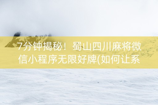 7分钟揭秘！蜀山四川麻将微信小程序无限好牌(如何让系统发好牌)