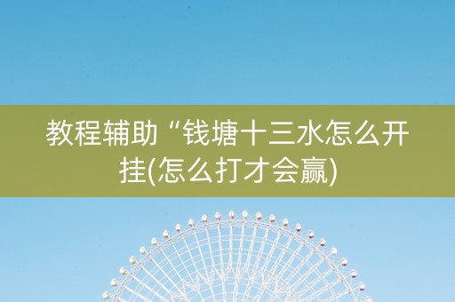 教程辅助“钱塘十三水怎么开挂(怎么打才会赢)