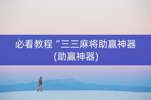 必看教程“三三麻将助赢神器(助赢神器)