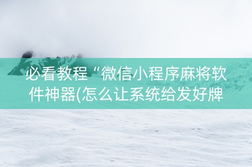 必看教程“微信小程序麻将软件神器(怎么让系统给发好牌)