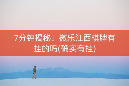 7分钟揭秘！微乐江西棋牌有挂的吗(确实有挂)