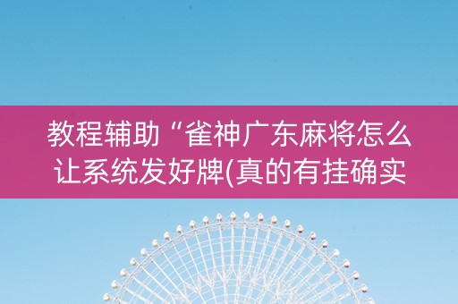 教程辅助“雀神广东麻将怎么让系统发好牌(真的有挂确实有挂)