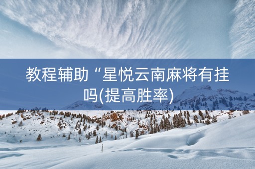 教程辅助“星悦云南麻将有挂吗(提高胜率)