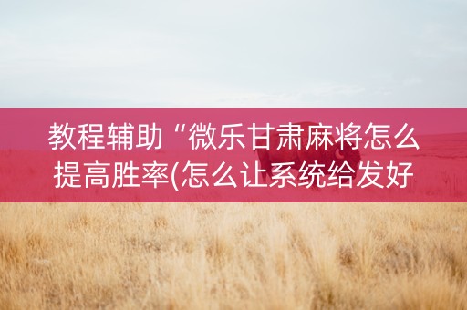 教程辅助“微乐甘肃麻将怎么提高胜率(怎么让系统给发好牌)