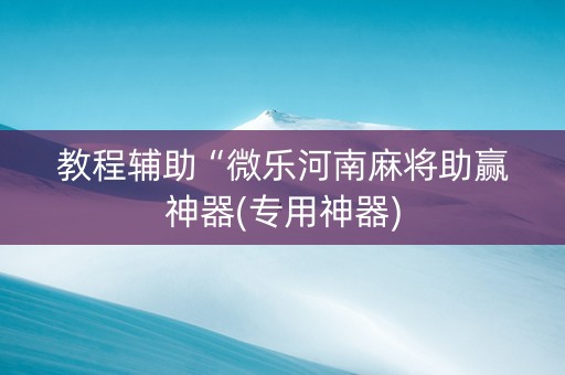 教程辅助“微乐河南麻将助赢神器(专用神器)