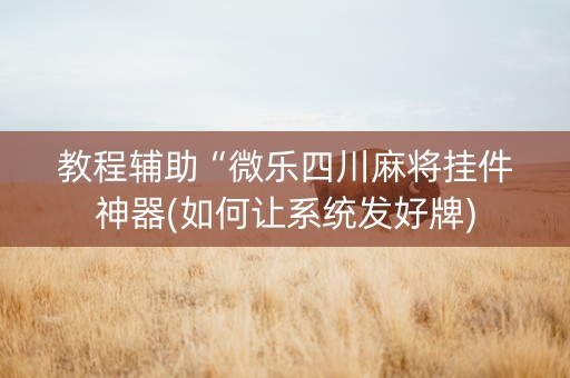 教程辅助“微乐四川麻将挂件神器(如何让系统发好牌)