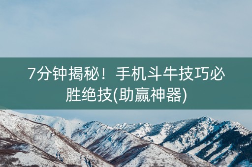 7分钟揭秘！手机斗牛技巧必胜绝技(助赢神器)