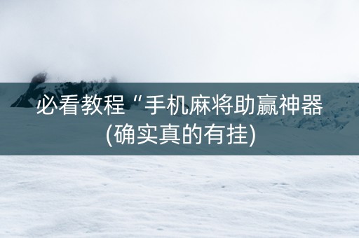 必看教程“手机麻将助赢神器(确实真的有挂)