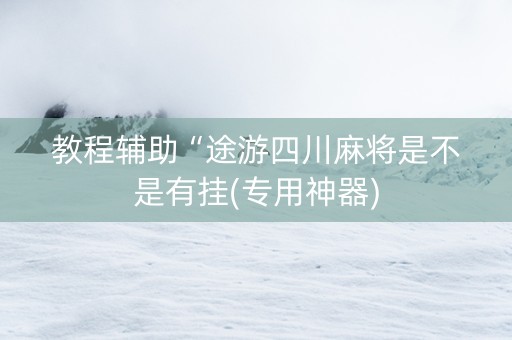 教程辅助“途游四川麻将是不是有挂(专用神器)