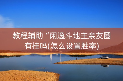 教程辅助“闲逸斗地主亲友圈有挂吗(怎么设置胜率)