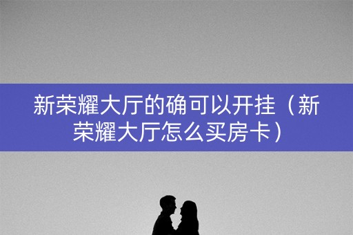 新荣耀大厅的确可以开挂（新荣耀大厅怎么买房卡）