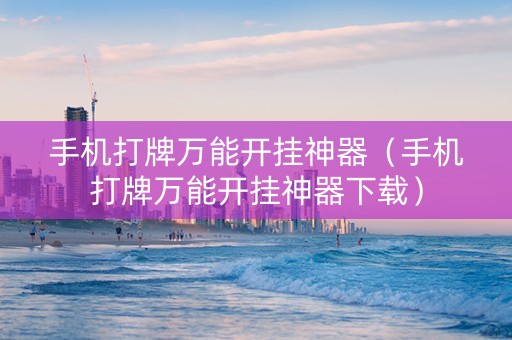 手机打牌万能开挂神器（手机打牌万能开挂神器下载）