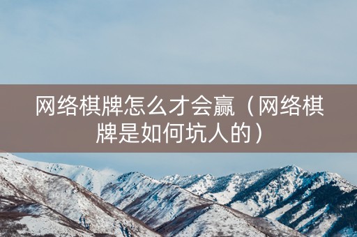 网络棋牌怎么才会赢（网络棋牌是如何坑人的）
