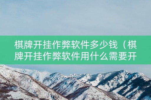 棋牌开挂作弊软件多少钱（棋牌开挂作弊软件用什么需要开发）