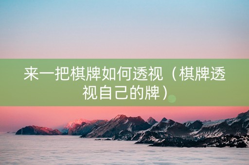 来一把棋牌如何透视（棋牌透视自己的牌）