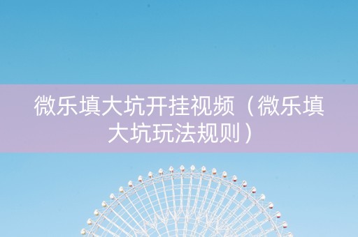微乐填大坑开挂视频（微乐填大坑玩法规则）