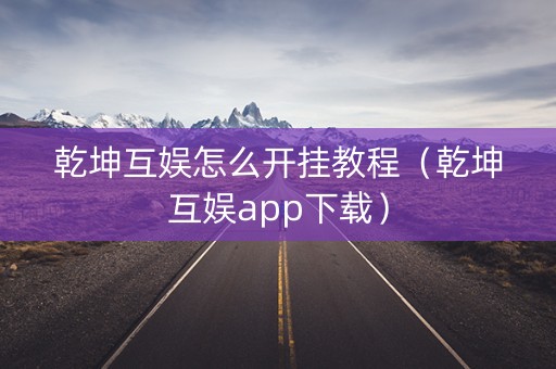 乾坤互娱怎么开挂教程（乾坤互娱app下载）